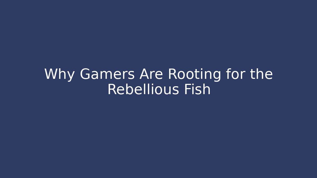 Why Gamers Are Rooting for the Rebellious Fish