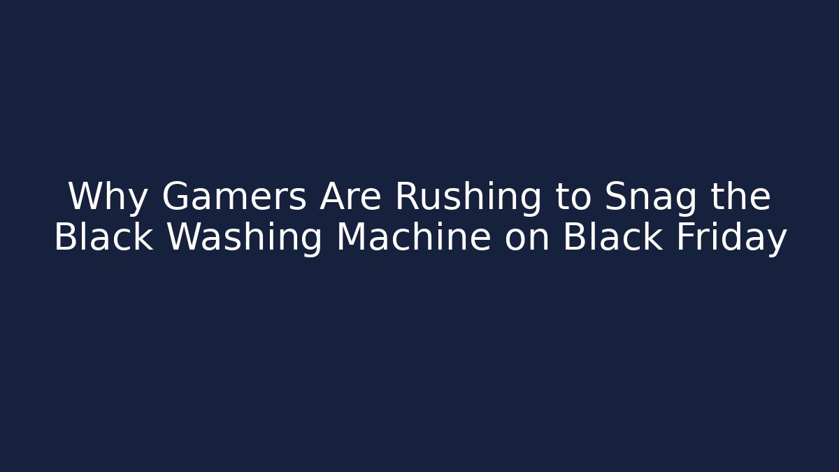 Why Gamers Are Rushing to Snag the Black Washing Machine on Black Friday