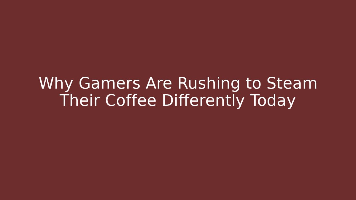 Why Gamers Are Rushing to Steam Their Coffee Differently Today