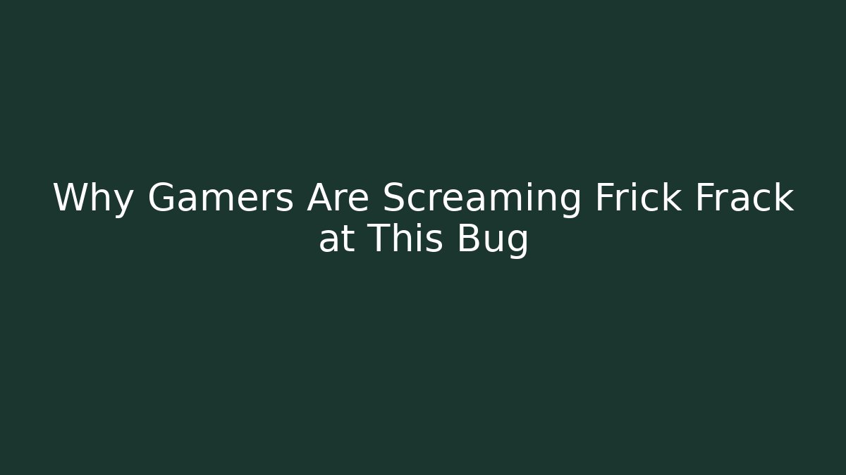 Why Gamers Are Screaming Frick Frack at This Bug