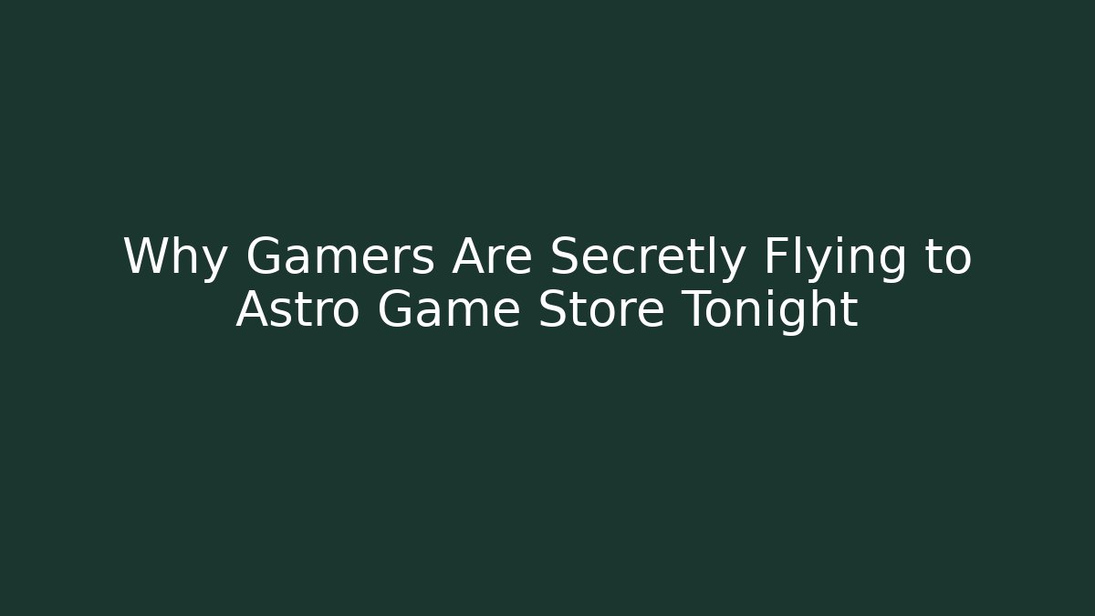 Why Gamers Are Secretly Flying to Astro Game Store Tonight