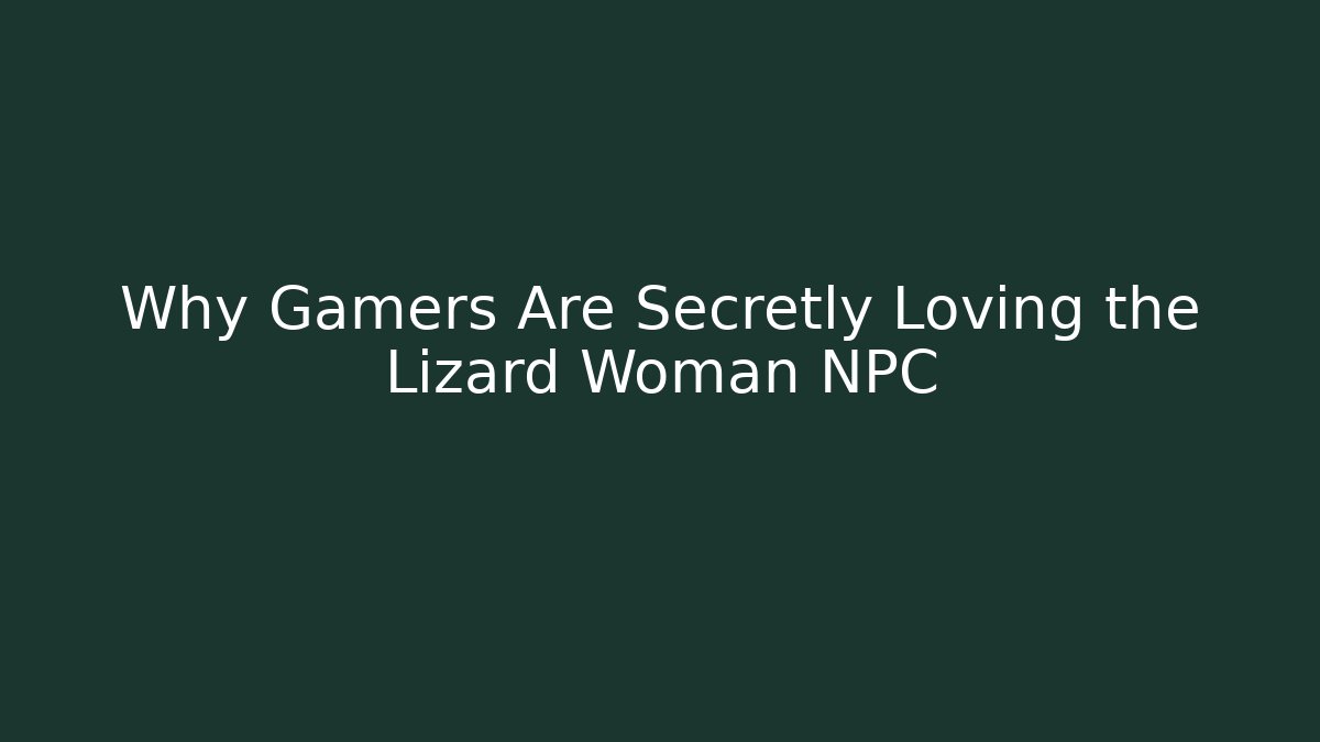 Why Gamers Are Secretly Loving the Lizard Woman NPC