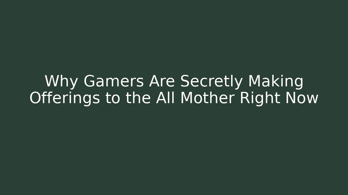 Why Gamers Are Secretly Making Offerings to the All Mother Right Now