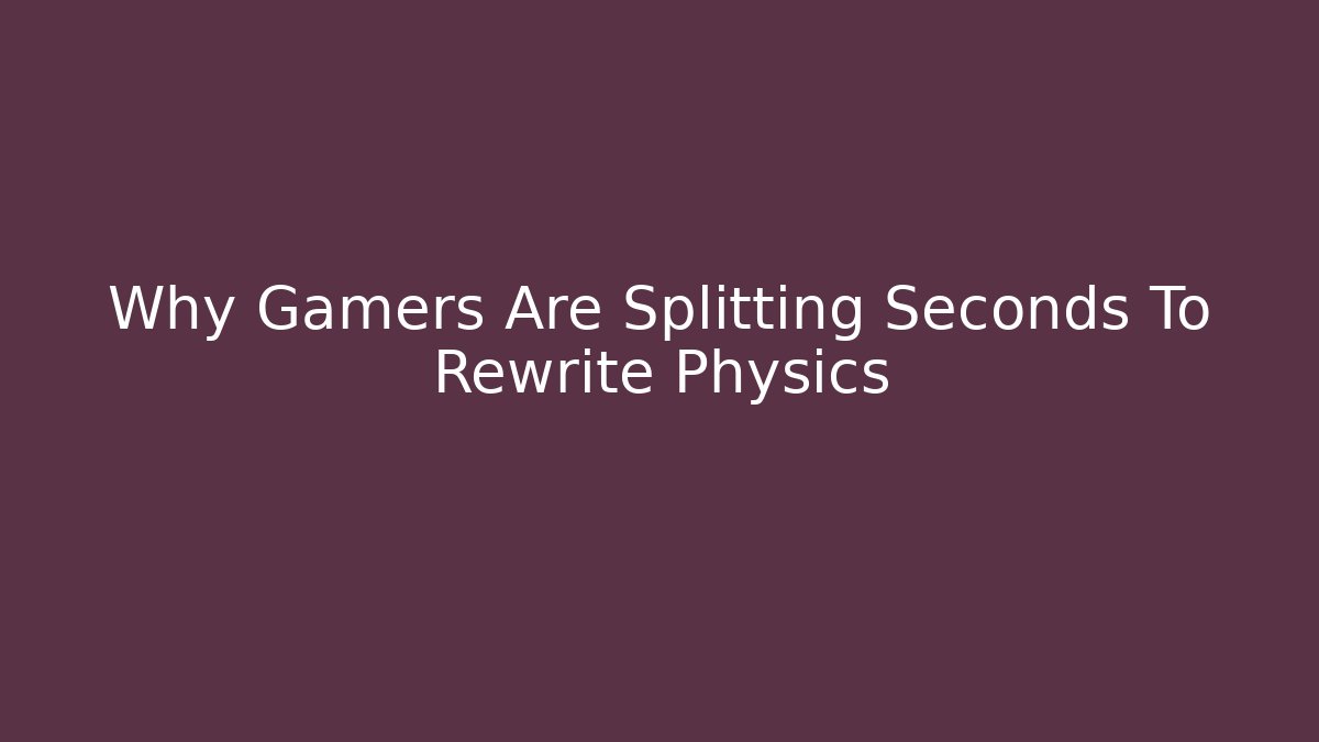 Why Gamers Are Splitting Seconds To Rewrite Physics