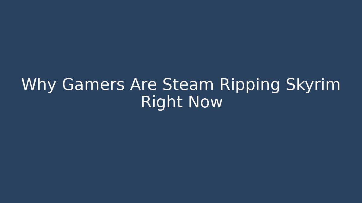 Why Gamers Are Steam Ripping Skyrim Right Now - Critter Realm