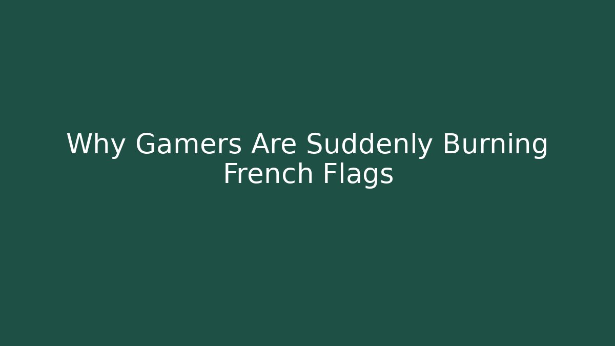 Why Gamers Are Suddenly Burning French Flags