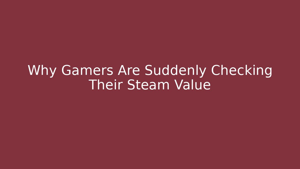 Why Gamers Are Suddenly Checking Their Steam Value