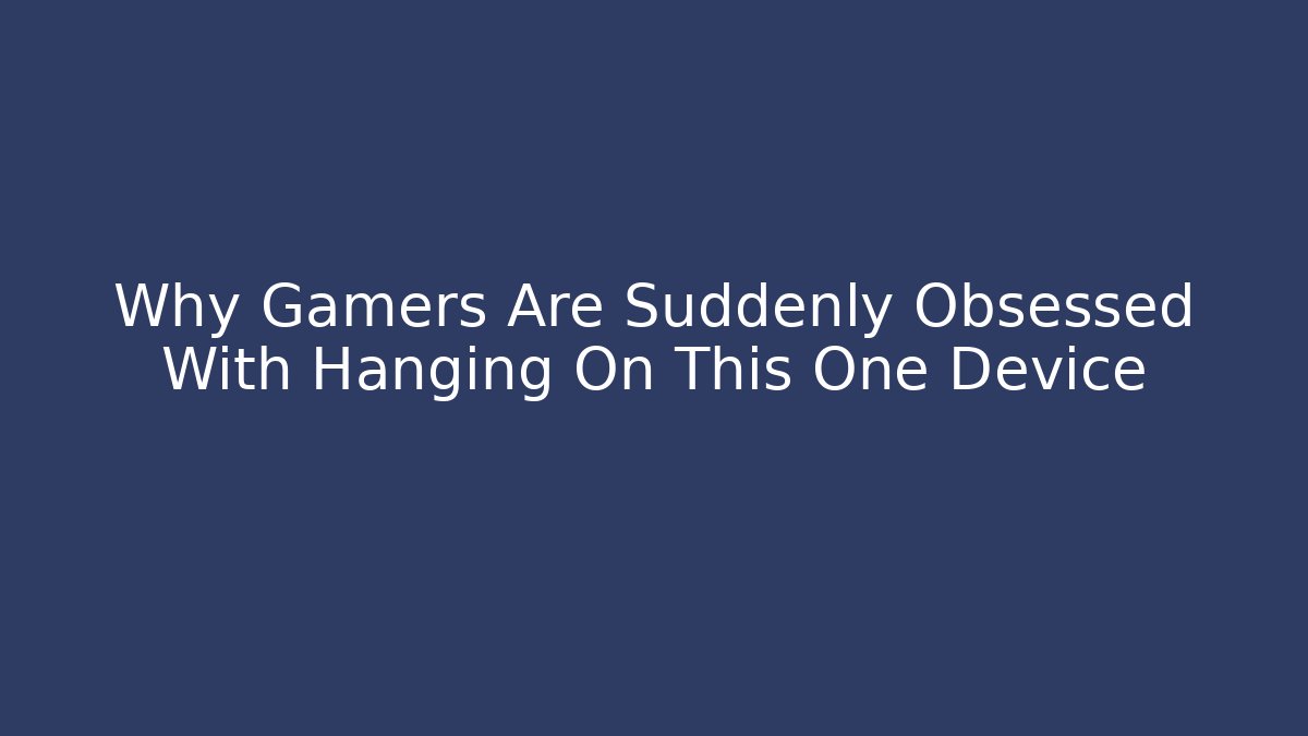 Why Gamers Are Suddenly Obsessed With Hanging On This One Device