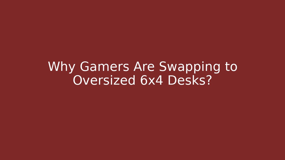 Why Gamers Are Swapping to Oversized 6x4 Desks?