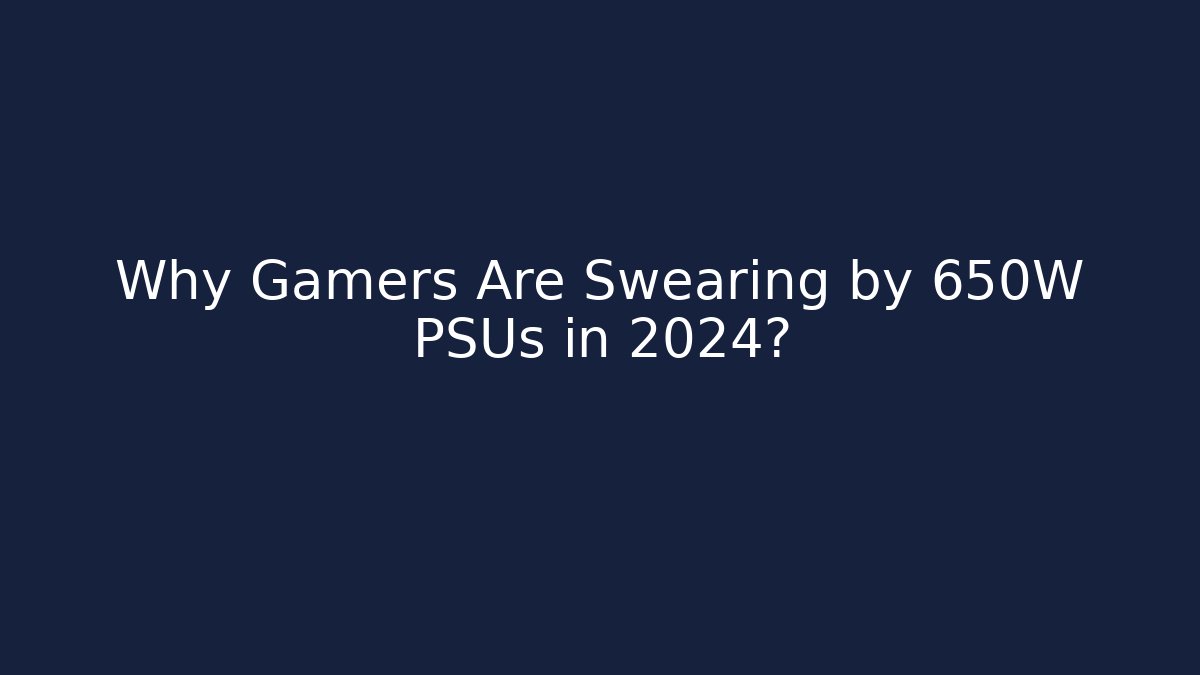 Why Gamers Are Swearing by 650W PSUs in 2024?