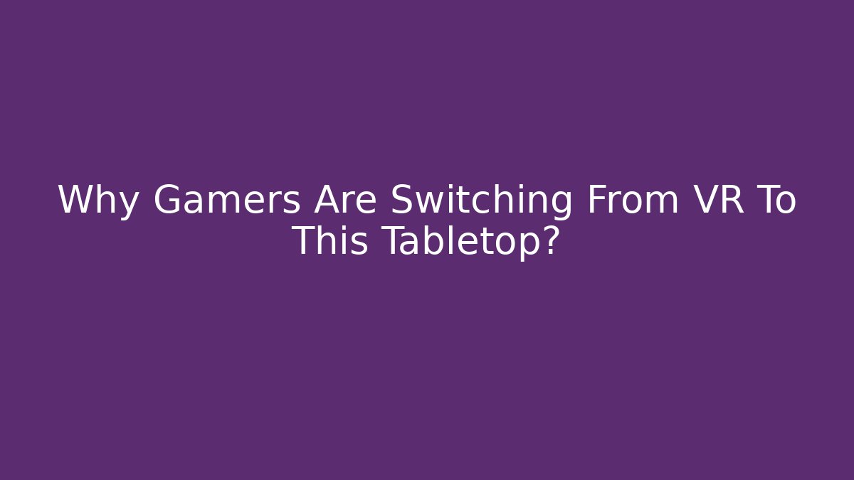Why Gamers Are Switching From VR To This Tabletop?