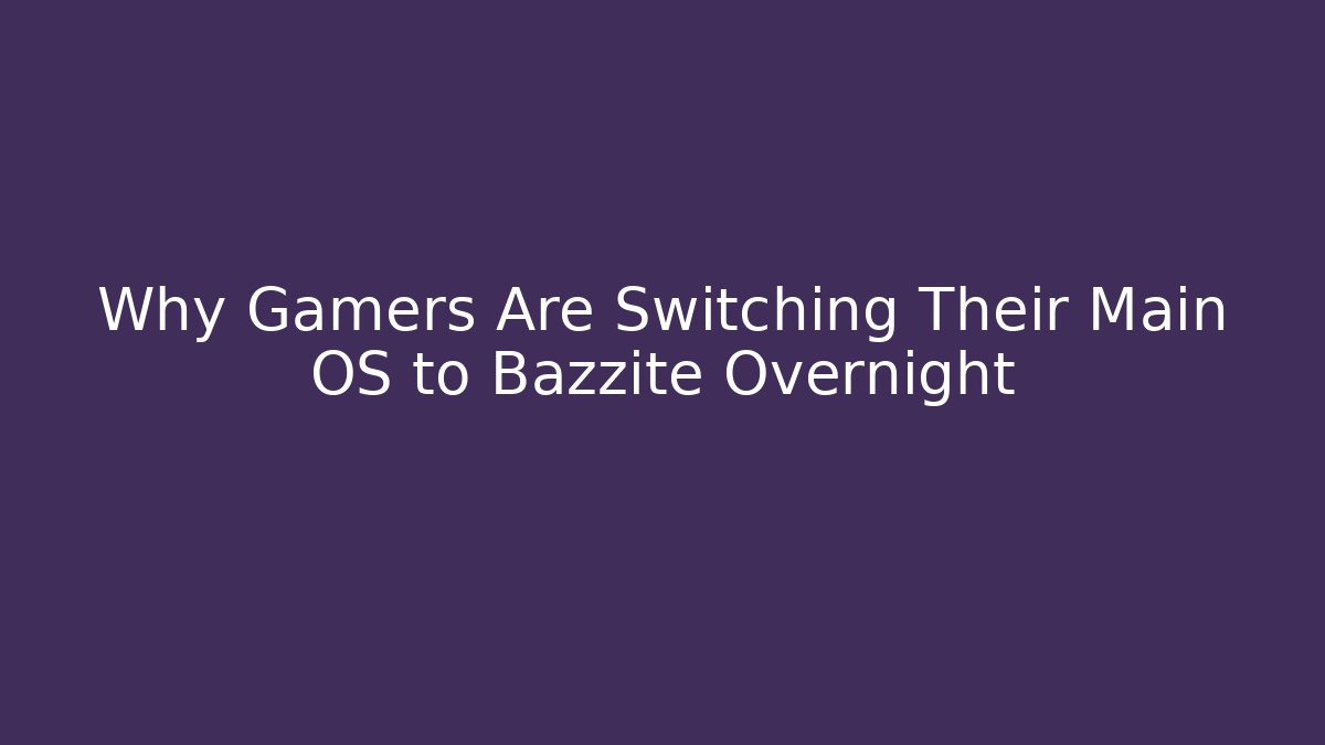 Why Gamers Are Switching Their Main OS to Bazzite Overnight