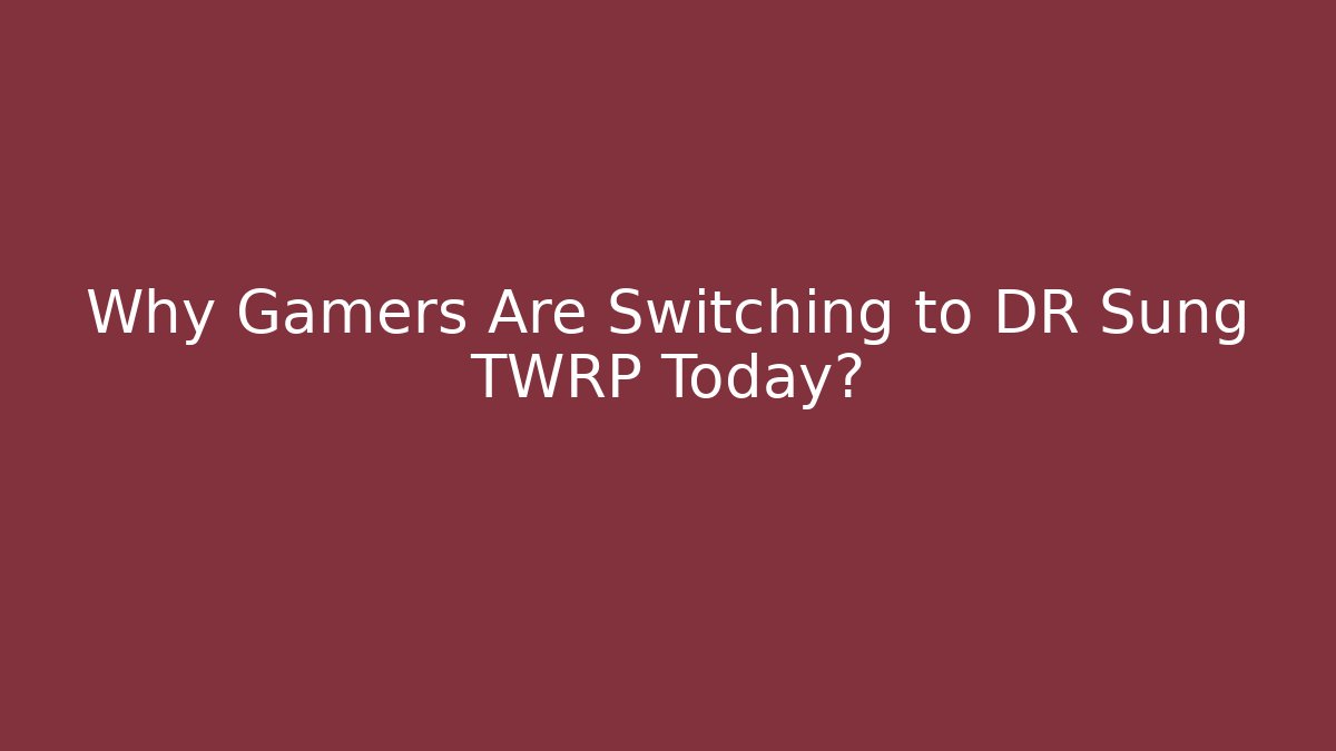 Why Gamers Are Switching to DR Sung TWRP Today?