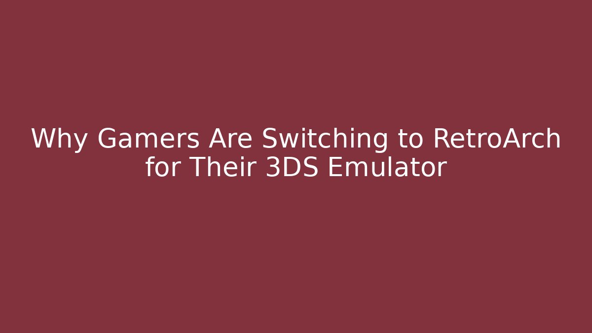 Why Gamers Are Switching to RetroArch for Their 3DS Emulator