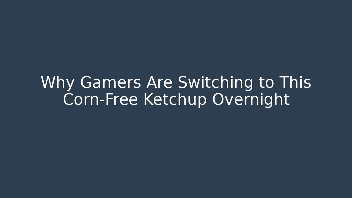 Why Gamers Are Switching to This Corn-Free Ketchup Overnight