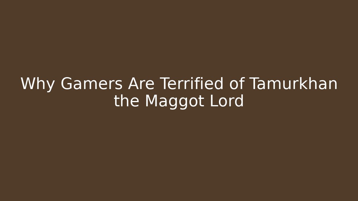 Why Gamers Are Terrified of Tamurkhan the Maggot Lord