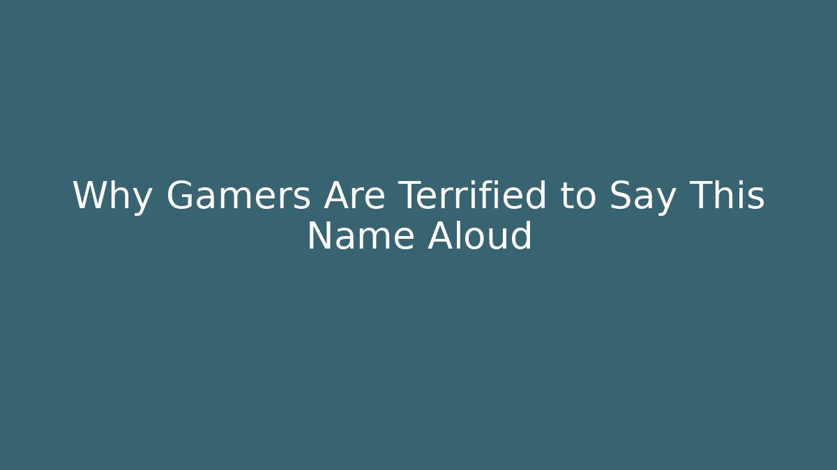 Why Gamers Are Terrified to Say This Name Aloud