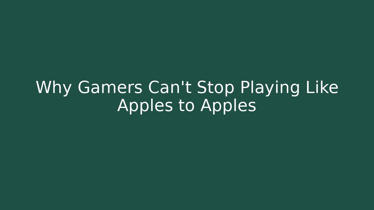 Why Gamers Can't Stop Playing Like Apples to Apples