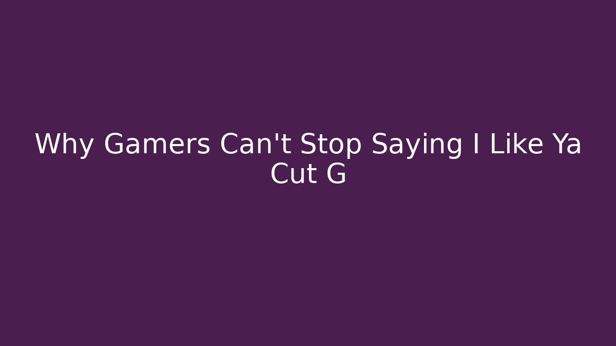 Why Gamers Can't Stop Saying I Like Ya Cut G - Critter Realm