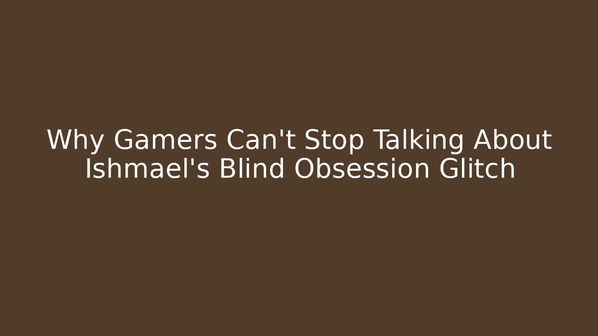 Why Gamers Can't Stop Talking About Ishmael's Blind Obsession Glitch