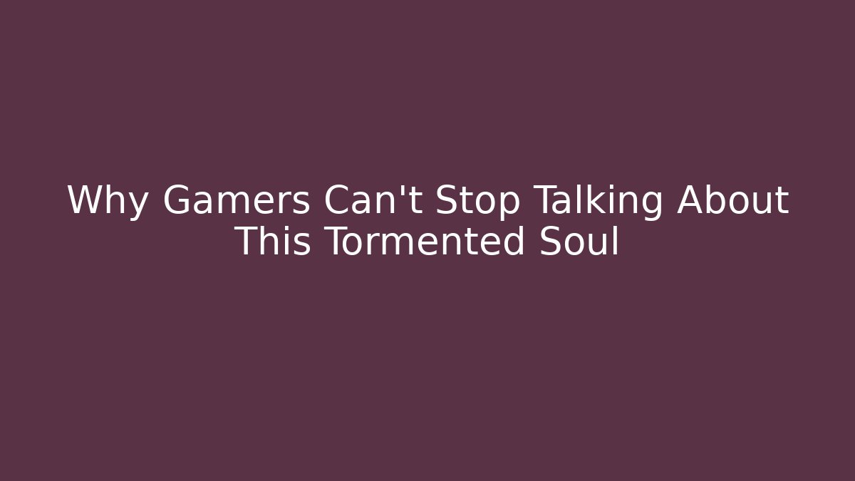 Why Gamers Can't Stop Talking About This Tormented Soul