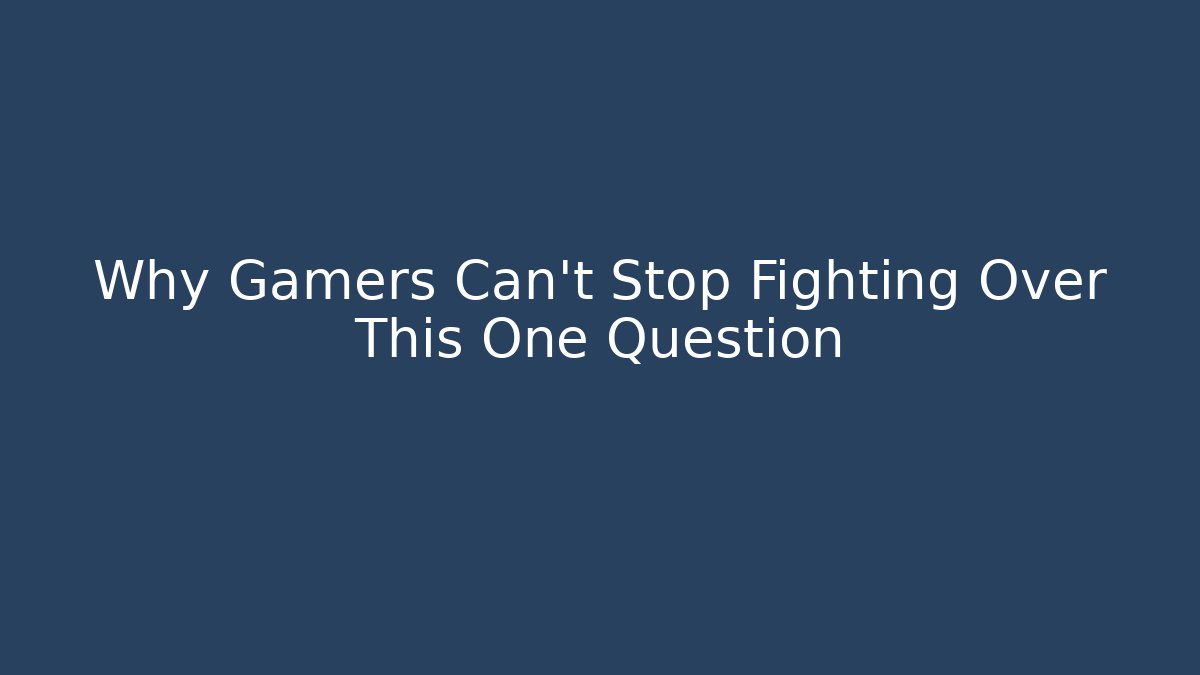 Why Gamers Can’t Stop Fighting Over This One Question