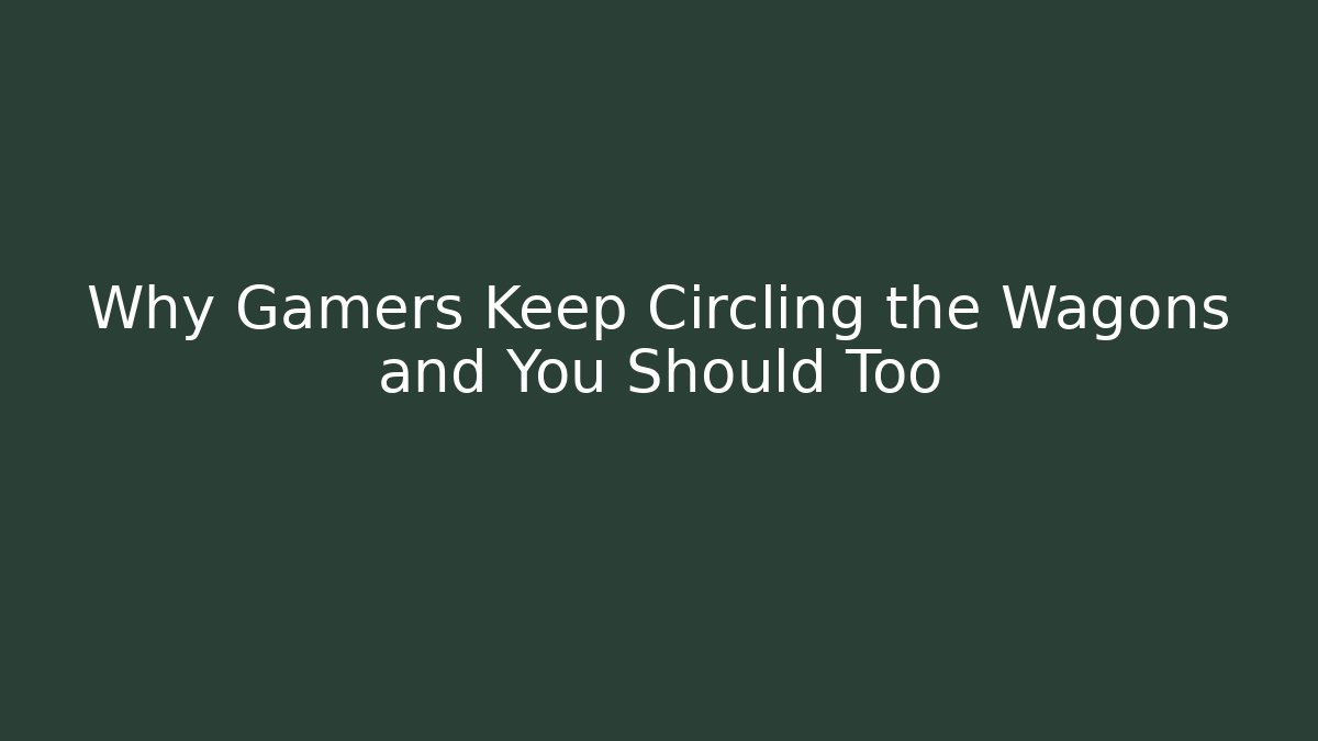 Why Gamers Keep Circling the Wagons and You Should Too