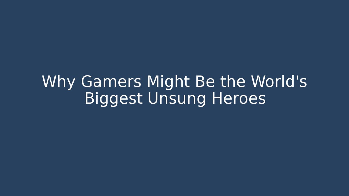Why Gamers Might Be the World's Biggest Unsung Heroes