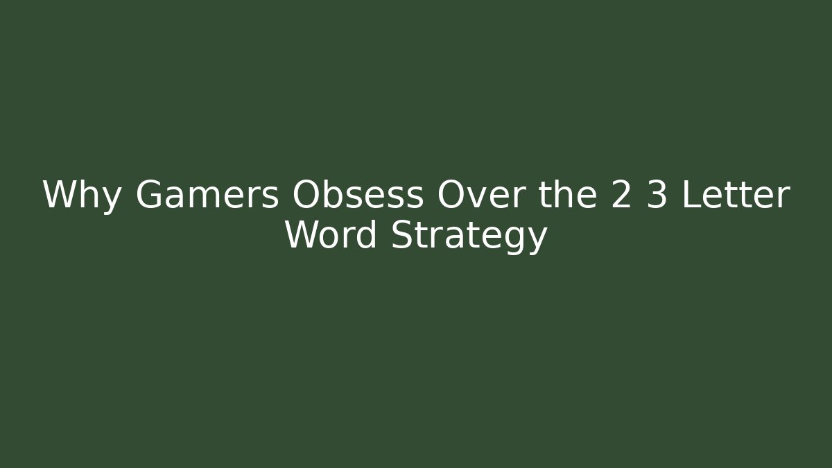 Why Gamers Obsess Over the 2 3 Letter Word Strategy