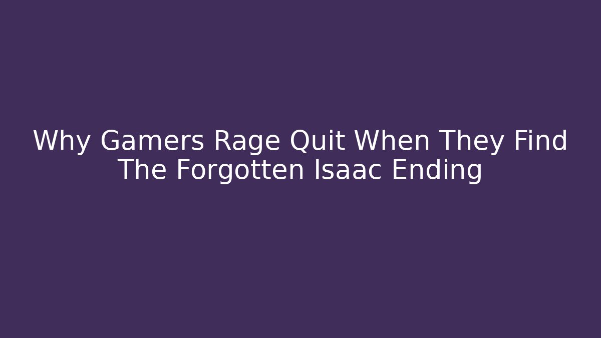 Why Gamers Rage Quit When They Find The Forgotten Isaac Ending - Critter Realm