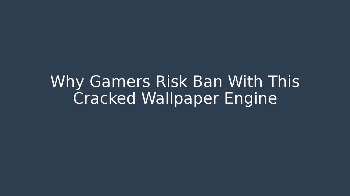 Why Gamers Risk Ban With This Cracked Wallpaper Engine - Critter Realm