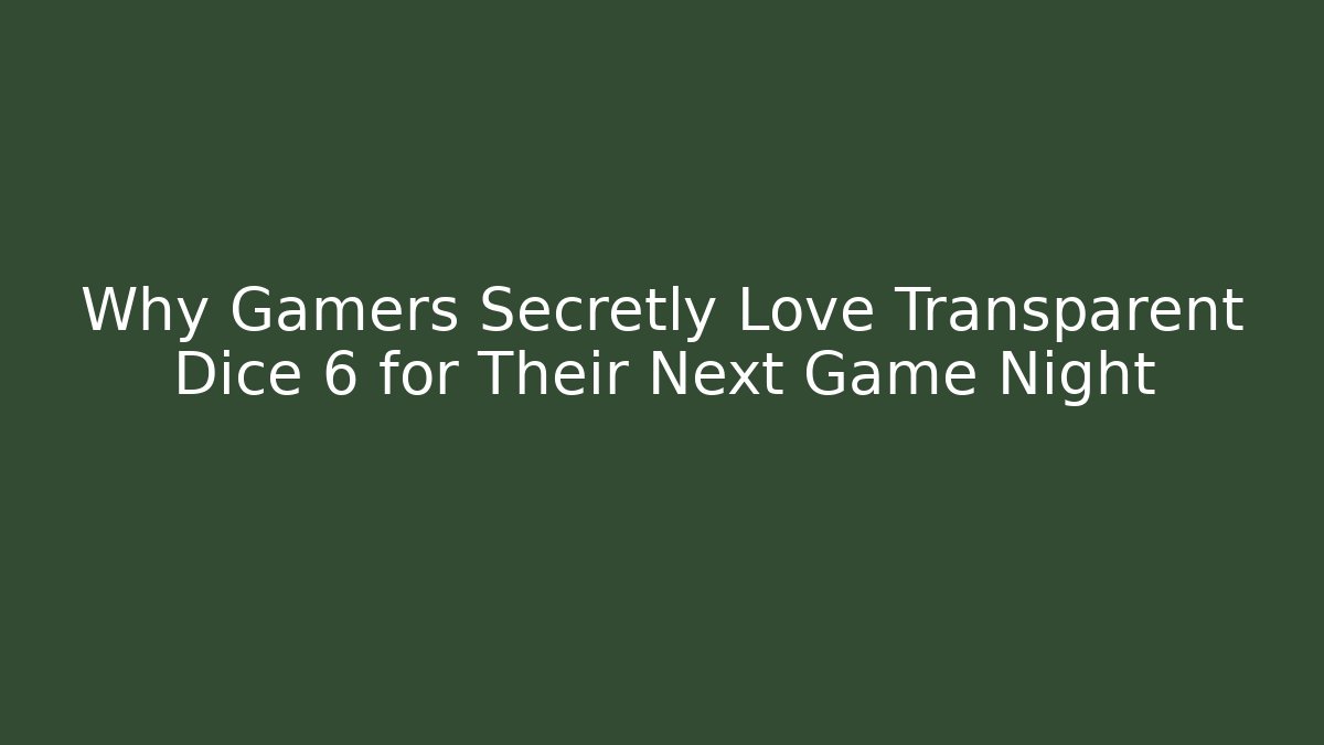 Why Gamers Secretly Love Transparent Dice 6 for Their Next Game Night