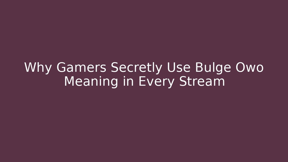 Why Gamers Secretly Use Bulge Owo Meaning in Every Stream