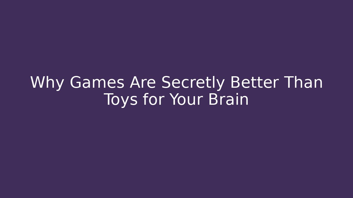 Why Games Are Secretly Better Than Toys for Your Brain