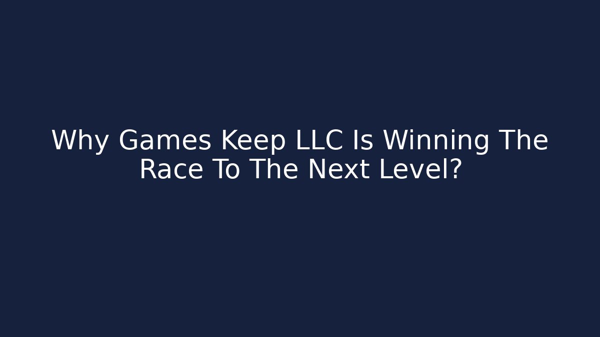 Why Games Keep LLC Is Winning The Race To The Next Level?
