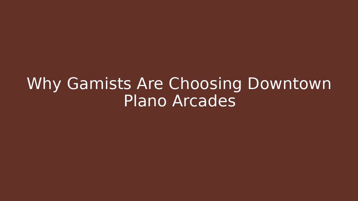 Why Gamists Are Choosing Downtown Plano Arcades