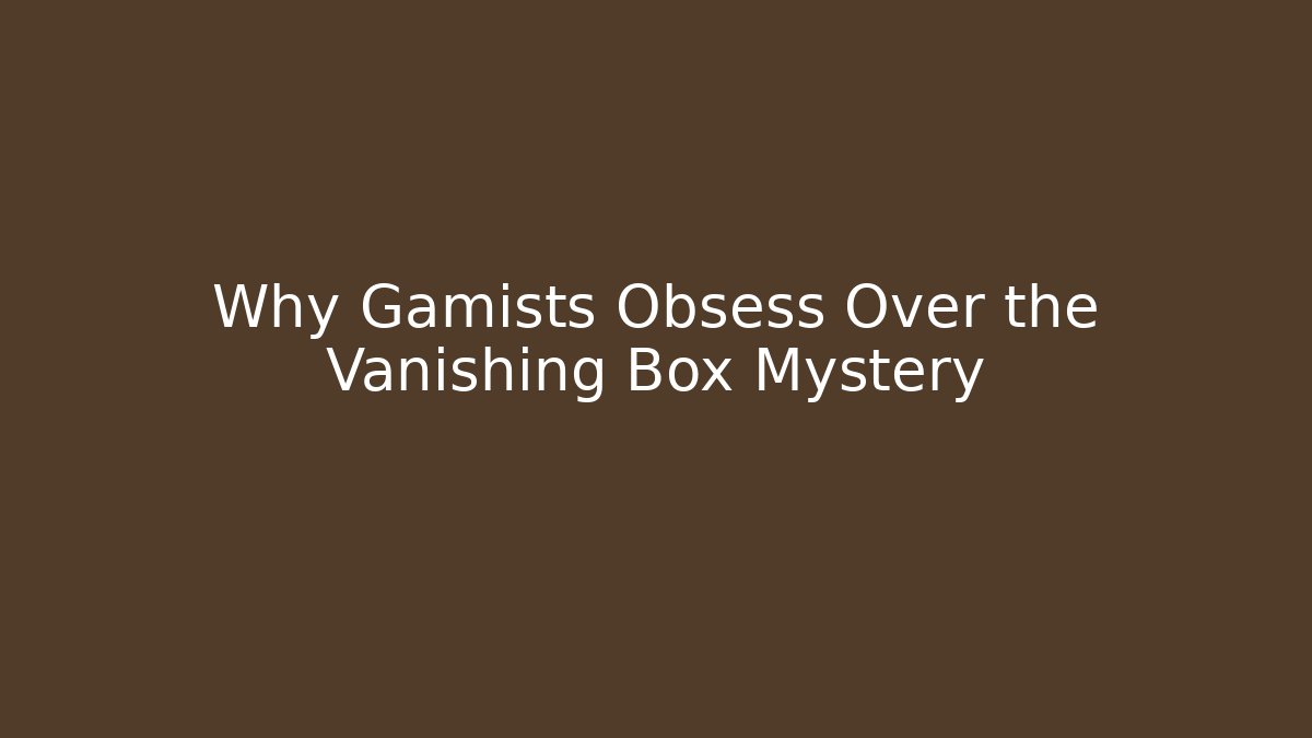 Why Gamists Obsess Over the Vanishing Box Mystery