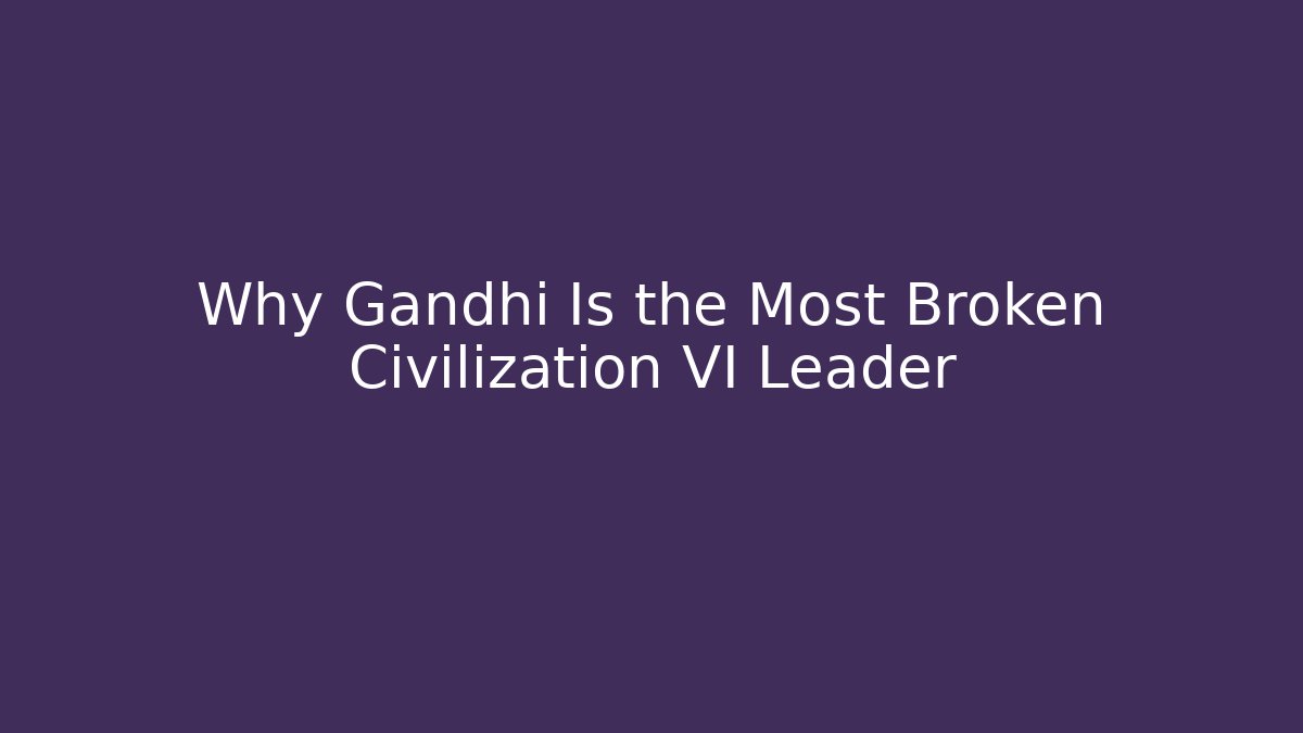 Why Gandhi Is the Most Broken Civilization VI Leader