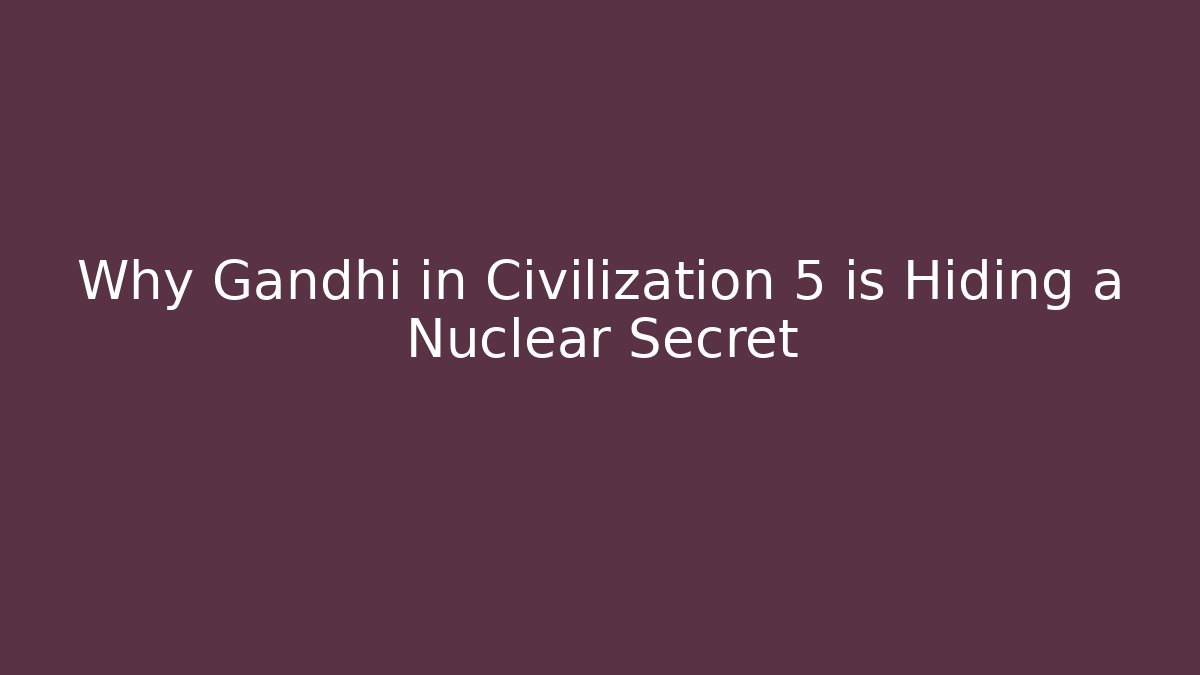 Why Gandhi in Civilization 5 is Hiding a Nuclear Secret