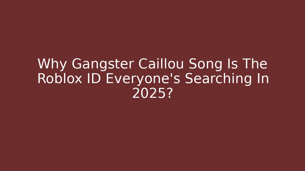 Why Gangster Caillou Song Is The Roblox ID Everyone’s Searching In 2025?