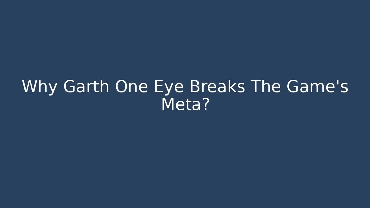 Why Garth One Eye Breaks The Game’s Meta?