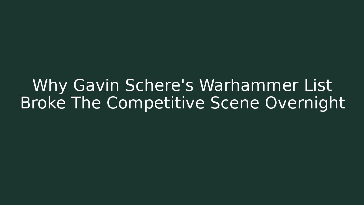 Why Gavin Schere's Warhammer List Broke The Competitive Scene Overnight