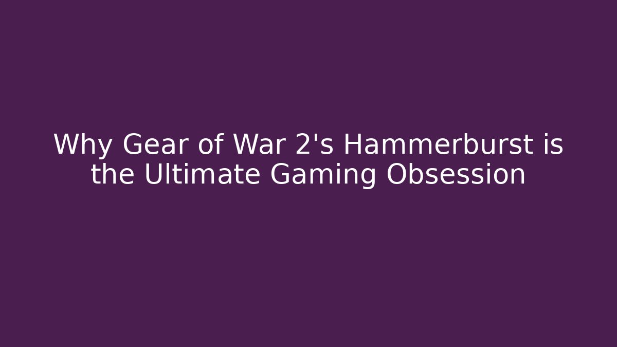 Why Gear of War 2’s Hammerburst is the Ultimate Gaming Obsession