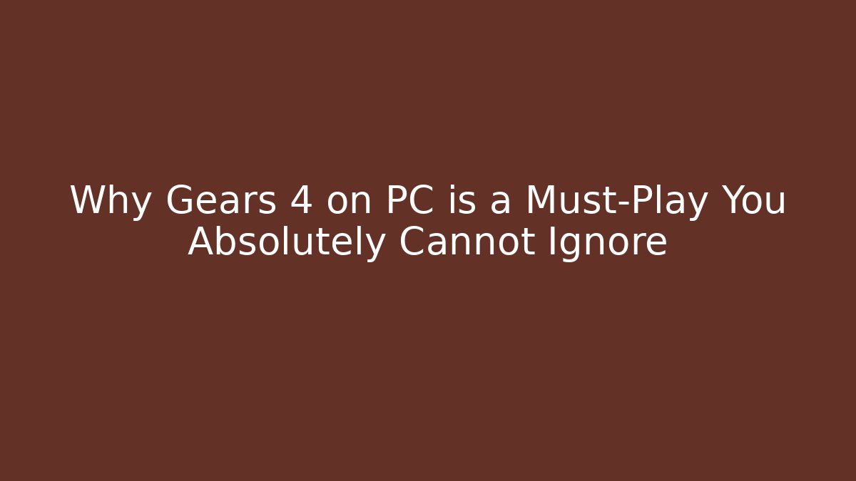 Why Gears 4 on PC is a Must-Play You Absolutely Cannot Ignore