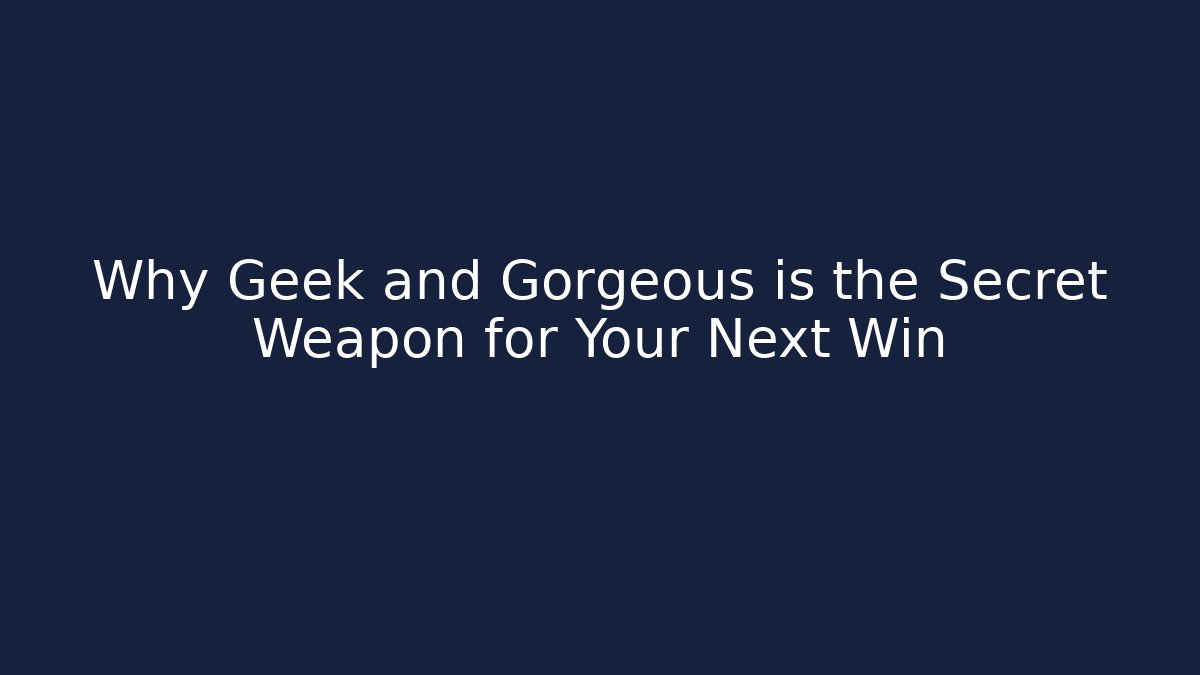 Why Geek and Gorgeous is the Secret Weapon for Your Next Win