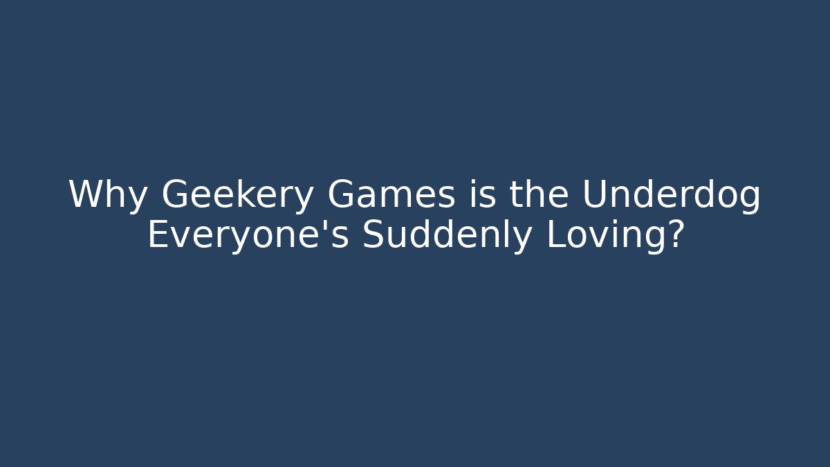 Why Geekery Games is the Underdog Everyone’s Suddenly Loving?