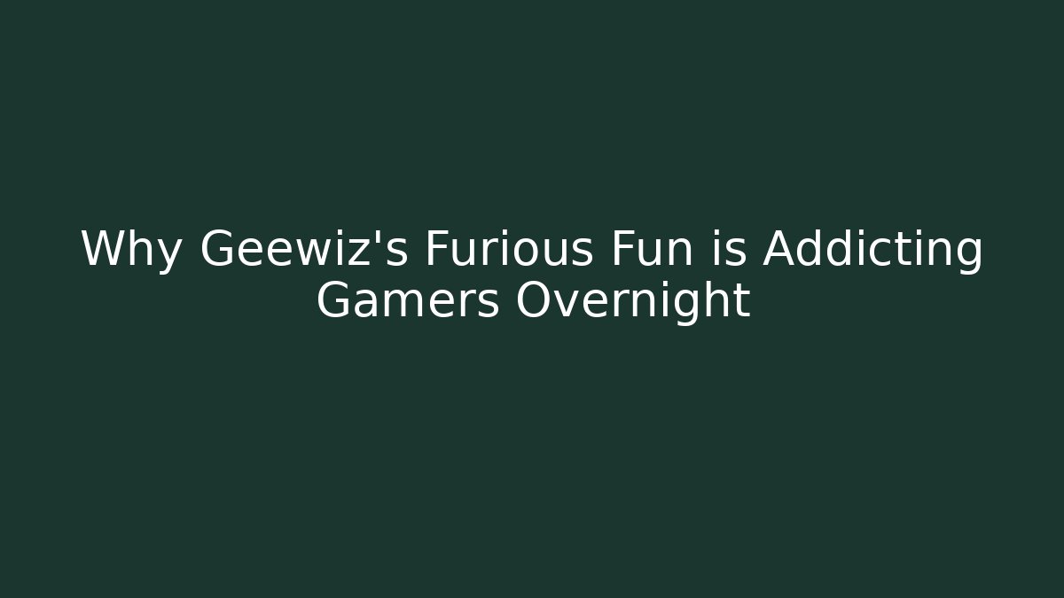 Why Geewiz's Furious Fun is Addicting Gamers Overnight