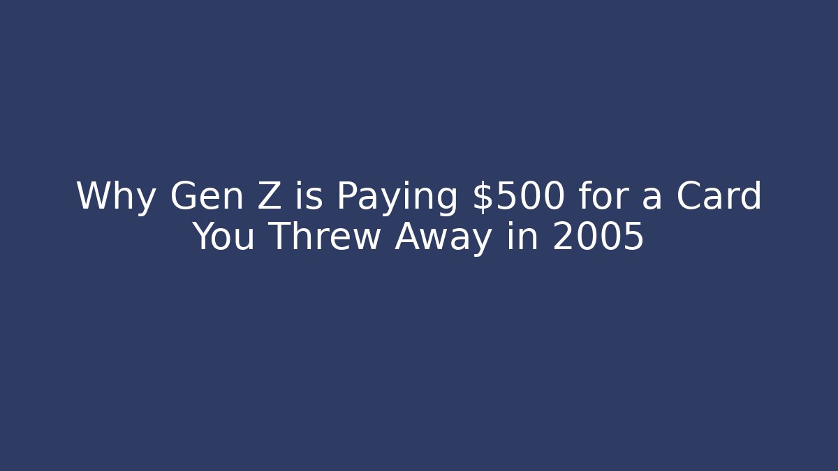 Why Gen Z is Paying $500 for a Card You Threw Away in 2005 - Critter Realm