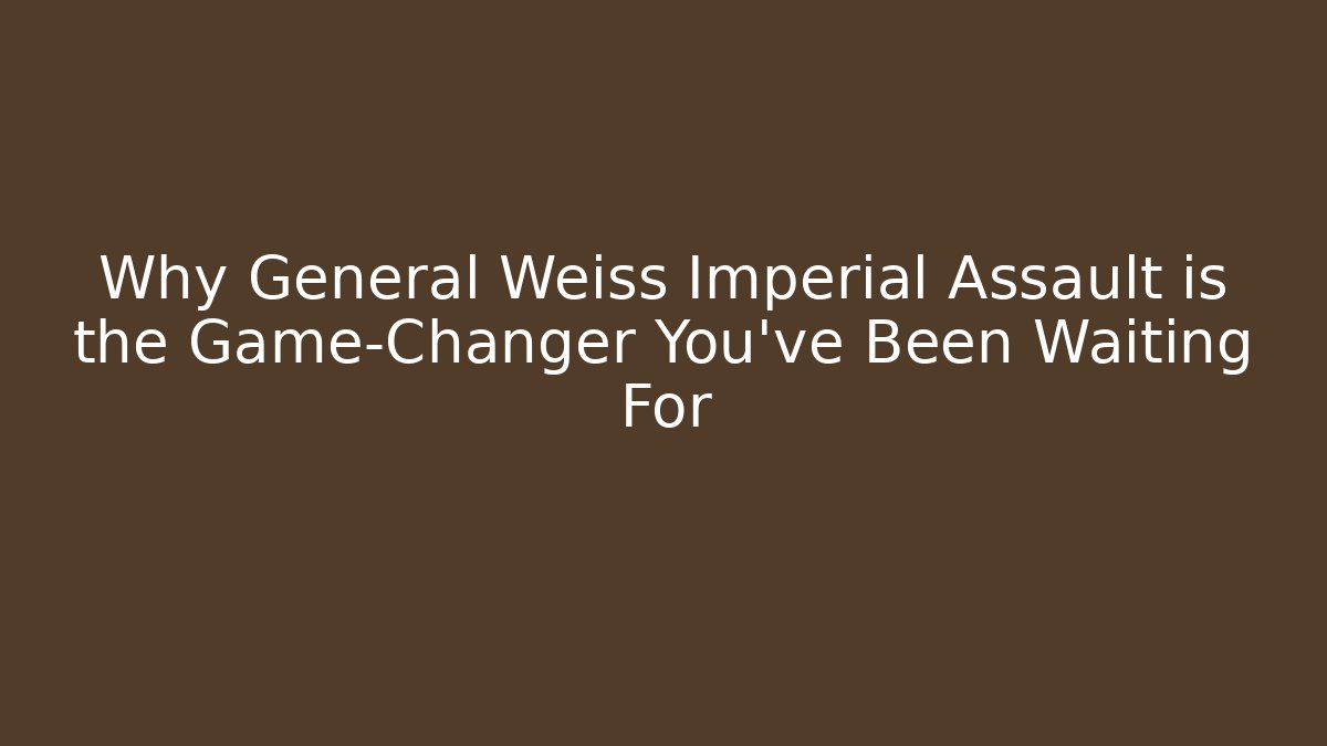 Why General Weiss Imperial Assault is the Game-Changer You've Been Waiting For