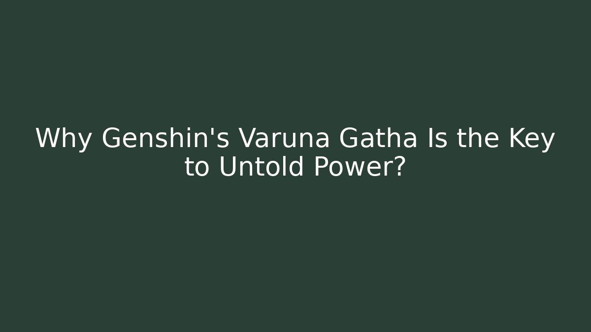 Why Genshin's Varuna Gatha Is the Key to Untold Power?